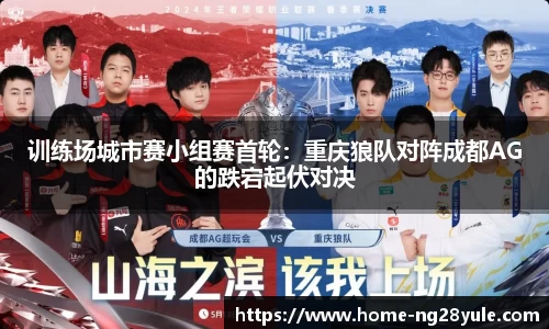 训练场城市赛小组赛首轮：重庆狼队对阵成都AG的跌宕起伏对决
